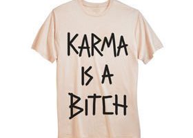 Je veux le t-shirt "Karma is a bitch" !